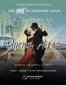 The Art of Argentine Tango Flyer: A Journey to Buenos Aires. A man and a woman dance together. There is a cityscape of Buenos Aires in the background, along with the Arthur Murray Dancer Icon. The photo reads "Culture. Connection. Community. The Art of Argentine Tango: A Journey to Buenos Aires. March 30-April 30, 2027. Tango, Cuisine, Shows, Milongas & more. The Arthur Murray Vacations logo is at the bottom.